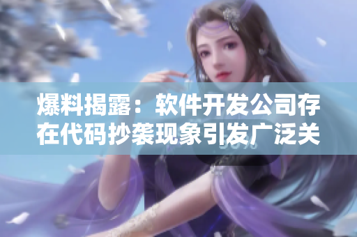爆料揭露：软件开发公司存在代码抄袭现象引发广泛关注