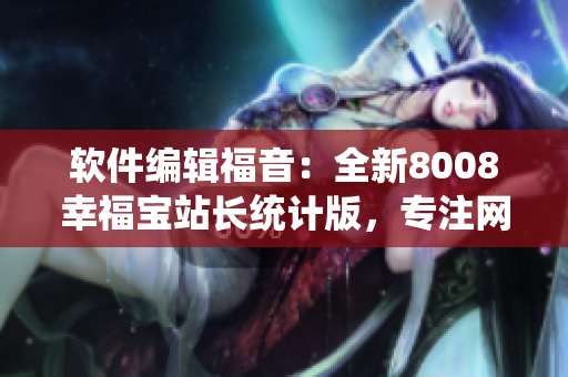 软件编辑福音：全新8008幸福宝站长统计版，专注网站数据分析与优化！