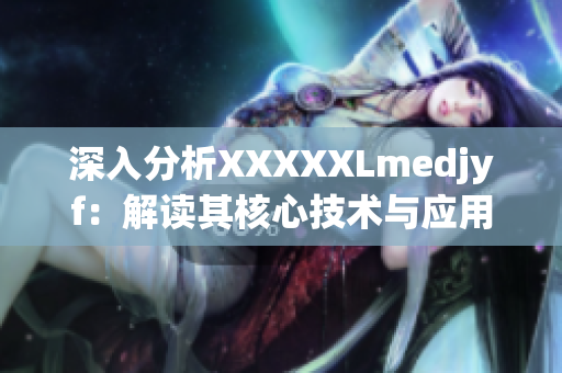 深入分析XXXXXLmedjyf：解读其核心技术与应用场景