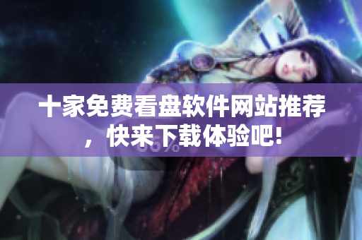 十家免费看盘软件网站推荐，快来下载体验吧!