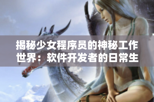 揭秘少女程序员的神秘工作世界：软件开发者的日常生活！