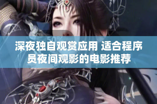 深夜独自观赏应用 适合程序员夜间观影的电影推荐