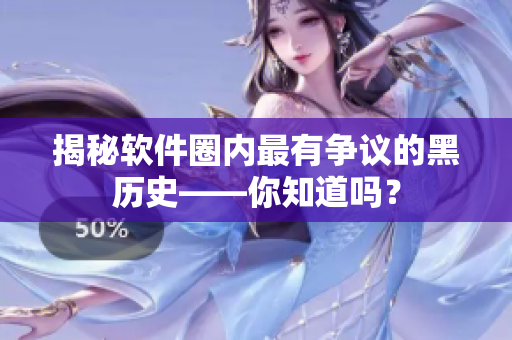 揭秘软件圈内最有争议的黑历史——你知道吗？