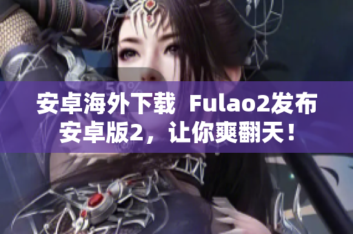 安卓海外下载  Fulao2发布安卓版2，让你爽翻天！