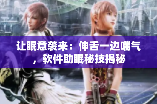 让眠意袭来：伸舌一边喘气，软件助眠秘技揭秘