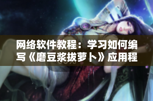 网络软件教程：学习如何编写《磨豆浆拔萝卜》应用程序！