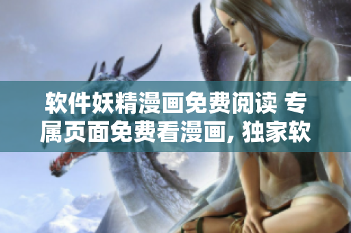 软件妖精漫画免费阅读 专属页面免费看漫画, 独家软件体验