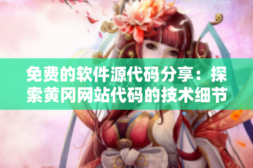 免费的软件源代码分享：探索黄冈网站代码的技术细节