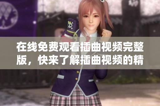 在线免费观看插曲视频完整版，快来了解插曲视频的精彩内容！