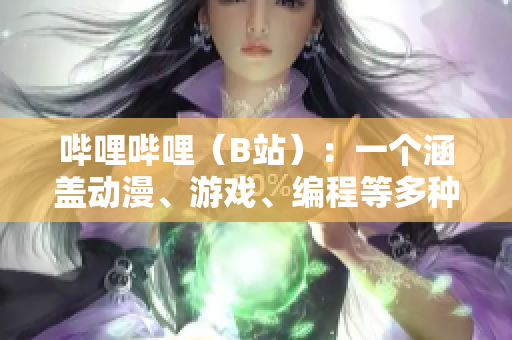 哔哩哔哩（B站）：一个涵盖动漫、游戏、编程等多种软件内容的在线平台