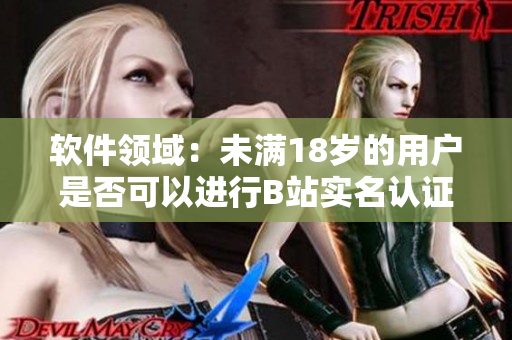 软件领域：未满18岁的用户是否可以进行B站实名认证？
