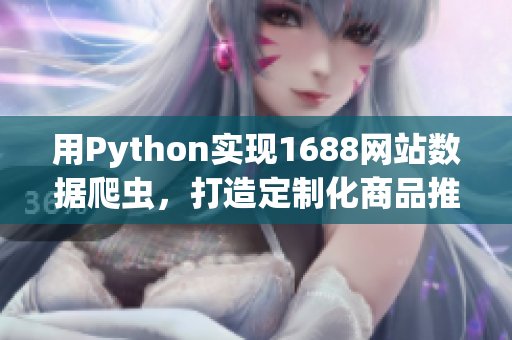 用Python实现1688网站数据爬虫，打造定制化商品推荐平台