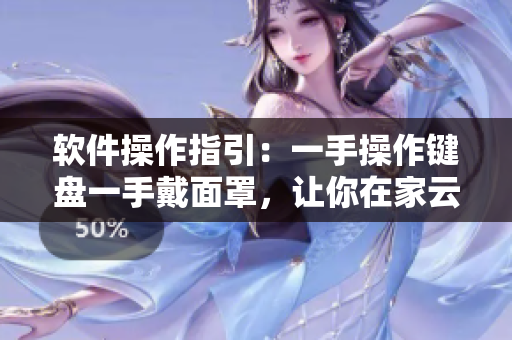 软件操作指引：一手操作键盘一手戴面罩，让你在家云端工作更加高效