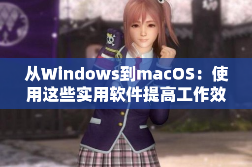 从Windows到macOS：使用这些实用软件提高工作效率