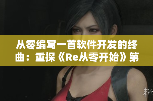 从零编写一首软件开发的终曲：重探《Re从零开始》第八季结尾曲
