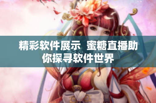 精彩软件展示  蜜糖直播助你探寻软件世界