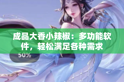 成品大香小辣椒：多功能软件，轻松满足各种需求