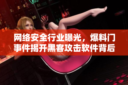 网络安全行业曝光，爆料门事件揭开黑客攻击软件背后的秘密