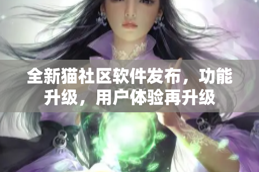 全新猫社区软件发布，功能升级，用户体验再升级