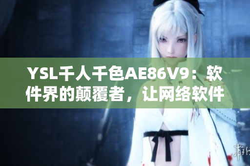 YSL千人千色AE86V9：软件界的颠覆者，让网络软件重焕生机