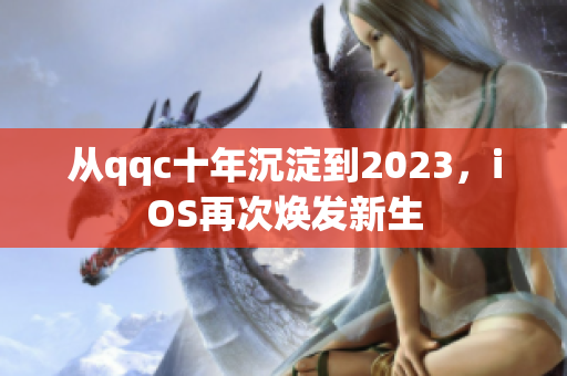 从qqc十年沉淀到2023，iOS再次焕发新生
