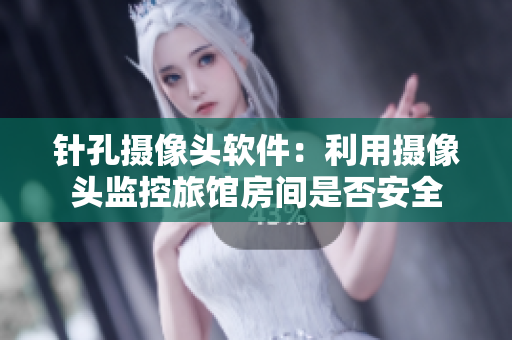 针孔摄像头软件：利用摄像头监控旅馆房间是否安全