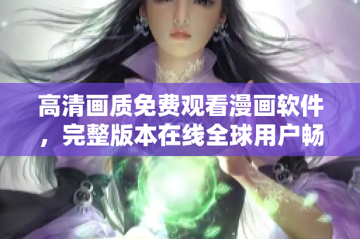 高清画质免费观看漫画软件，完整版本在线全球用户畅享