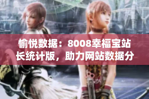 愉悦数据：8008幸福宝站长统计版，助力网站数据分析与决策