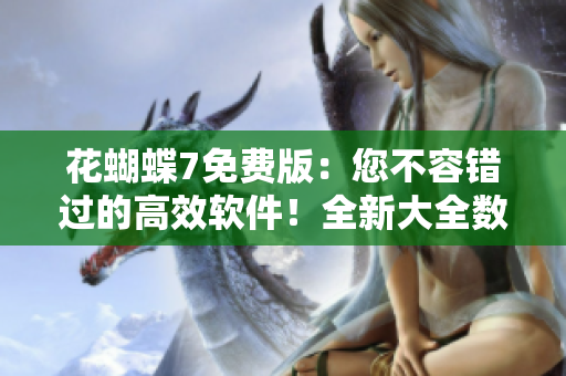 花蝴蝶7免费版：您不容错过的高效软件！全新大全数百集精编！
