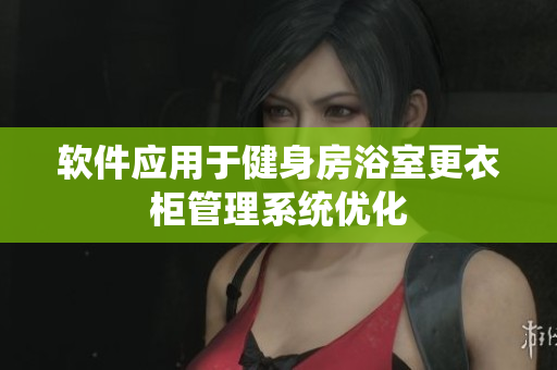 软件应用于健身房浴室更衣柜管理系统优化