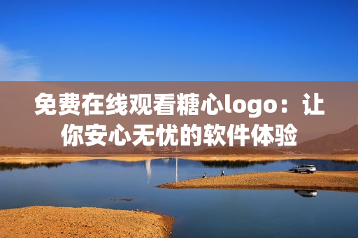 免费在线观看糖心logo：让你安心无忧的软件体验