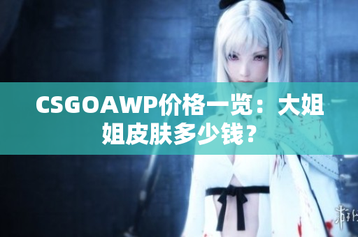 CSGOAWP价格一览：大姐姐皮肤多少钱？