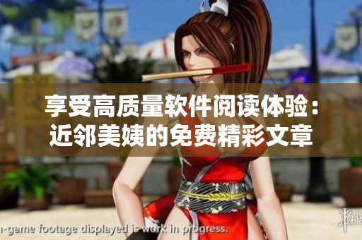 享受高质量软件阅读体验：近邻美姨的免费精彩文章