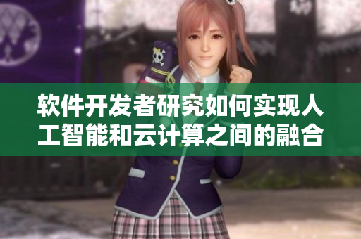 软件开发者研究如何实现人工智能和云计算之间的融合