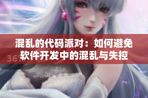 混乱的代码派对：如何避免软件开发中的混乱与失控