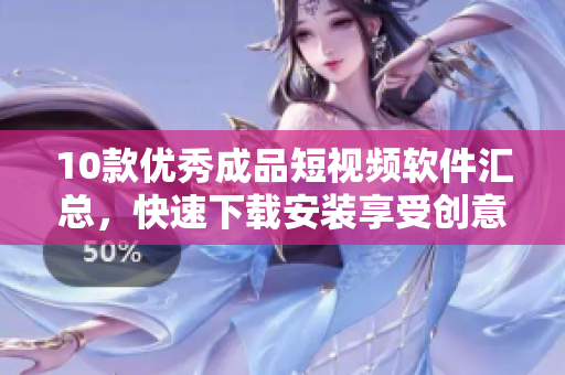 10款优秀成品短视频软件汇总，快速下载安装享受创意之乐