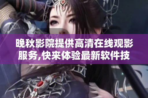 晚秋影院提供高清在线观影服务,快来体验最新软件技术!