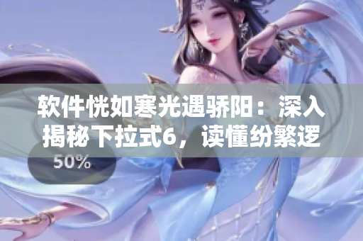 软件恍如寒光遇骄阳：深入揭秘下拉式6，读懂纷繁逻辑！