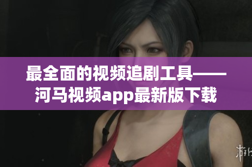 最全面的视频追剧工具——河马视频app最新版下载