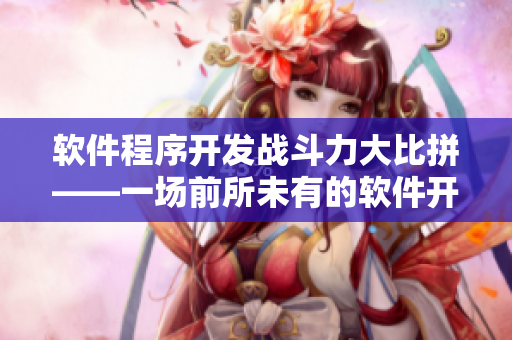 软件程序开发战斗力大比拼——一场前所未有的软件开发对决！