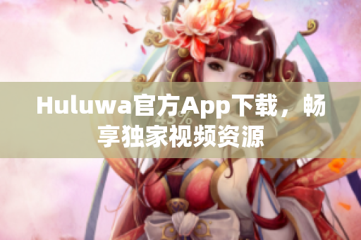 Huluwa官方App下载，畅享独家视频资源