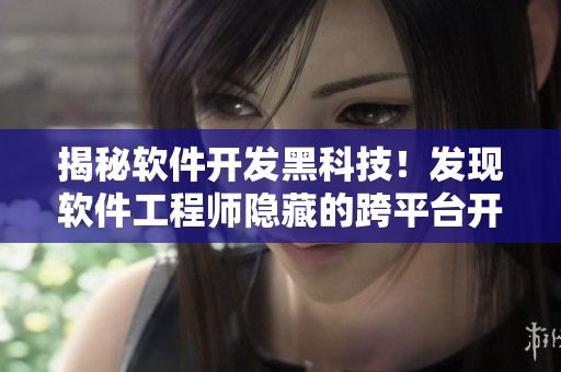 揭秘软件开发黑科技！发现软件工程师隐藏的跨平台开发新路线