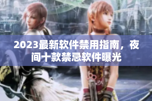 2023最新软件禁用指南，夜间十款禁忌软件曝光
