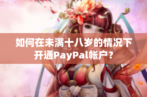 如何在未满十八岁的情况下开通PayPal帐户？