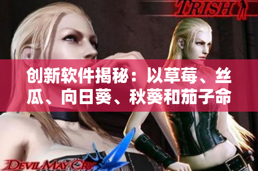 创新软件揭秘：以草莓、丝瓜、向日葵、秋葵和茄子命名的五大开源项目