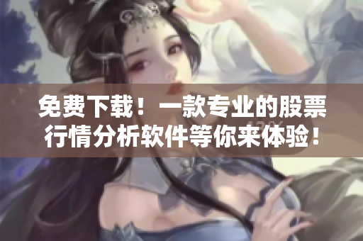 免费下载！一款专业的股票行情分析软件等你来体验！