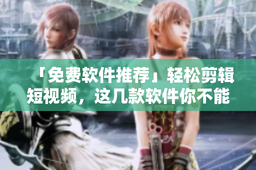 「免费软件推荐」轻松剪辑短视频，这几款软件你不能错过！