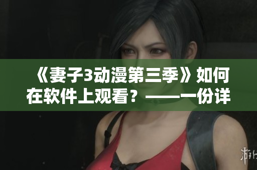 《妻子3动漫第三季》如何在软件上观看？——一份详细指南