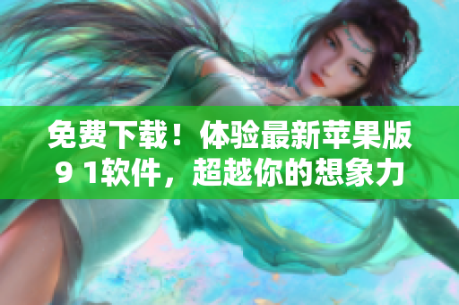 免费下载！体验最新苹果版9 1软件，超越你的想象力