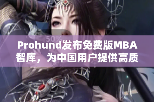 Prohund发布免费版MBA智库，为中国用户提供高质量商业教育资源